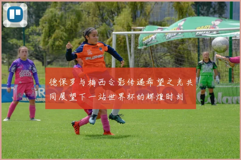 德保罗与梅西合影传递希望之光共同展望下一站世界杯的辉煌时刻