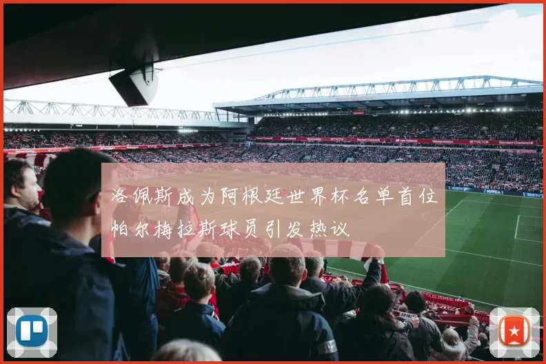 洛佩斯成为阿根廷世界杯名单首位帕尔梅拉斯球员引发热议