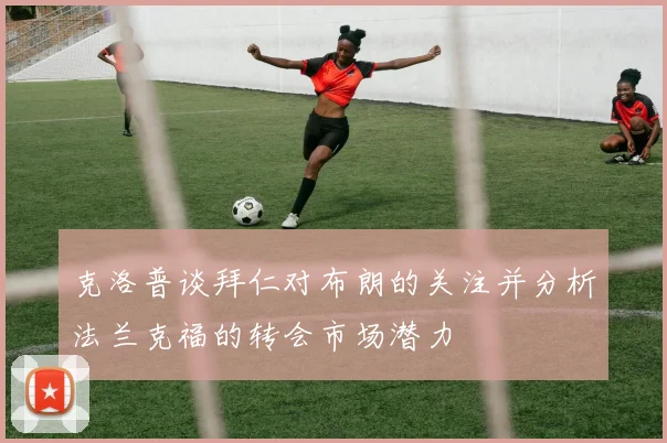 克洛普谈拜仁对布朗的关注并分析法兰克福的转会市场潜力