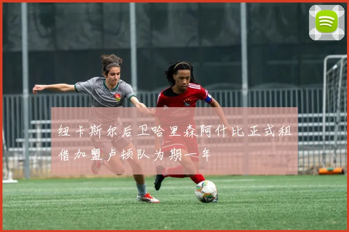 纽卡斯尔后卫哈里森阿什比正式租借加盟卢顿队为期一年